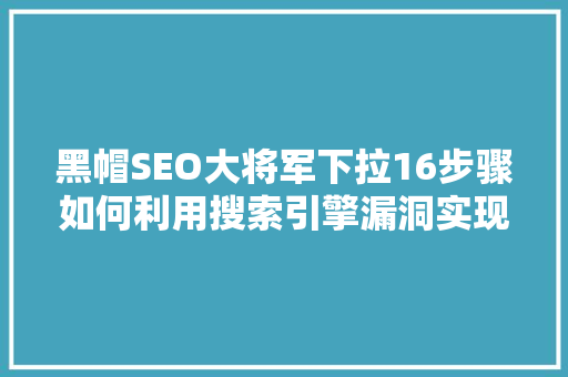 黑帽SEO大将军下拉16步骤如何利用搜索引擎漏洞实现非法流量获取