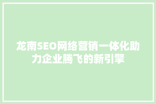 龙南SEO网络营销一体化助力企业腾飞的新引擎