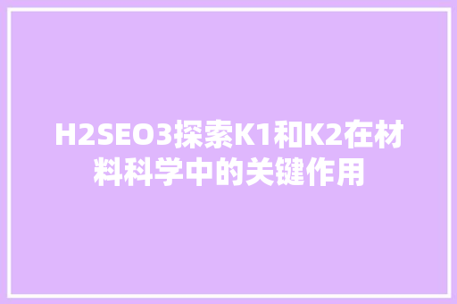 H2SEO3探索K1和K2在材料科学中的关键作用