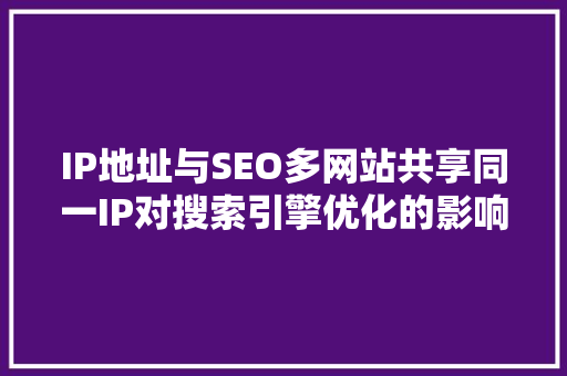 IP地址与SEO多网站共享同一IP对搜索引擎优化的影响