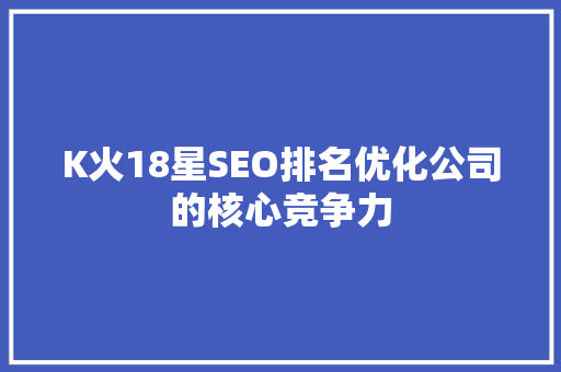 K火18星SEO排名优化公司的核心竞争力