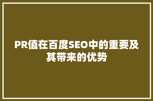 PR值在百度SEO中的重要及其带来的优势