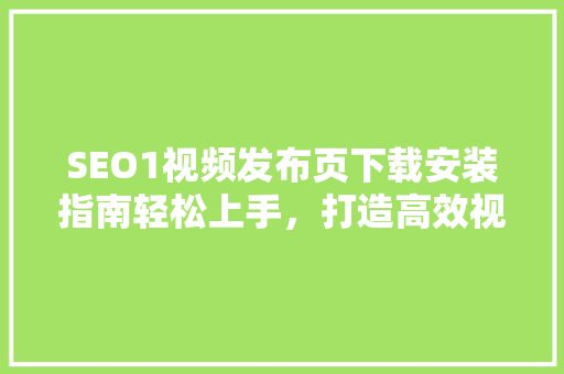 SEO1视频发布页下载安装指南轻松上手，打造高效视频观看体验