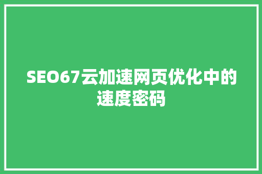 SEO67云加速网页优化中的速度密码