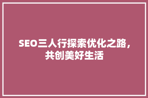 SEO三人行探索优化之路，共创美好生活