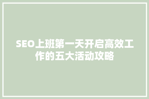 SEO上班第一天开启高效工作的五大活动攻略