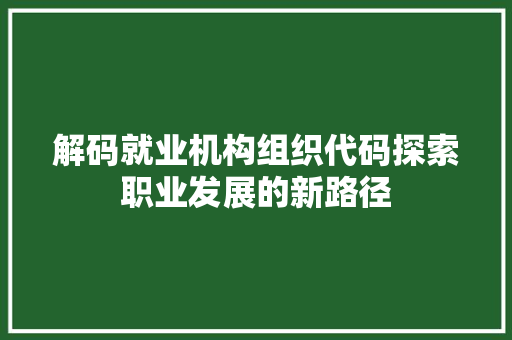 解码就业机构组织代码探索职业发展的新路径