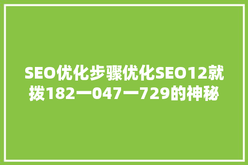 SEO优化步骤优化SEO12就拨182一047一729的神秘力量