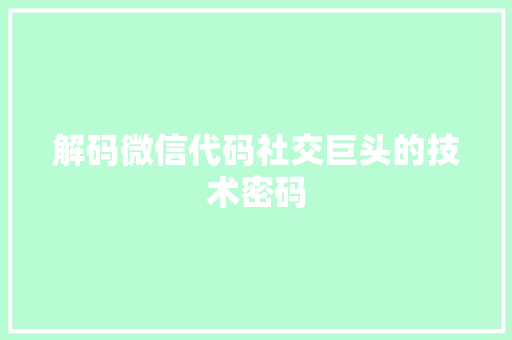 解码微信代码社交巨头的技术密码
