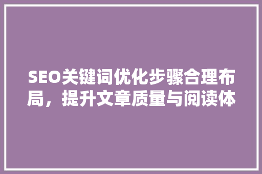 SEO关键词优化步骤合理布局，提升文章质量与阅读体验