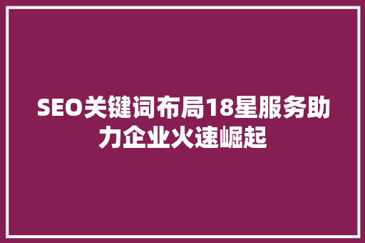 SEO关键词布局18星服务助力企业火速崛起