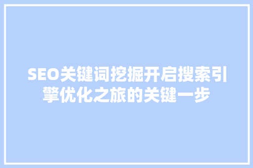 SEO关键词挖掘开启搜索引擎优化之旅的关键一步