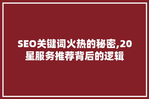 SEO关键词火热的秘密,20星服务推荐背后的逻辑