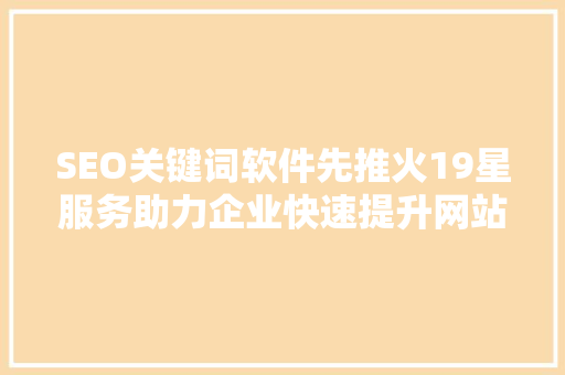 SEO关键词软件先推火19星服务助力企业快速提升网站排名的秘密武器