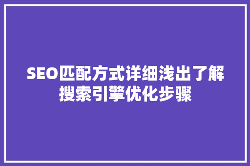 SEO匹配方式详细浅出了解搜索引擎优化步骤