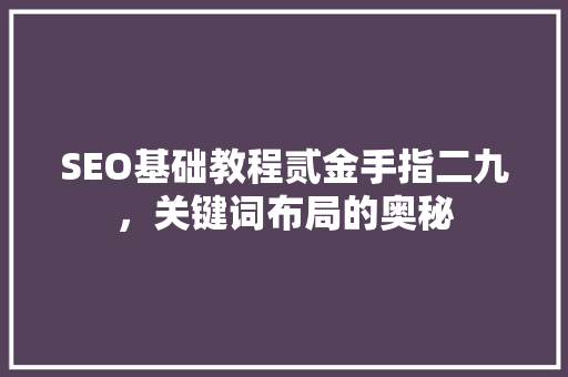 SEO基础教程贰金手指二九，关键词布局的奥秘