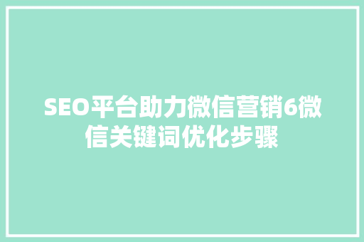 SEO平台助力微信营销6微信关键词优化步骤