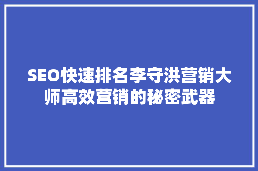 SEO快速排名李守洪营销大师高效营销的秘密武器