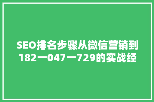 SEO排名步骤从微信营销到182一047一729的实战经验