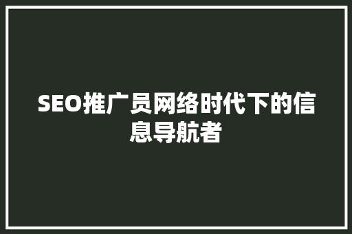 SEO推广员网络时代下的信息导航者