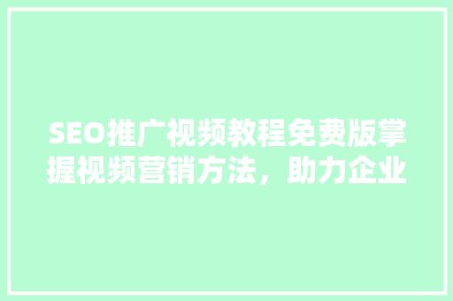 SEO推广视频教程免费版掌握视频营销方法，助力企业品牌提升