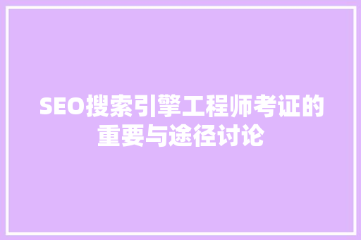 SEO搜索引擎工程师考证的重要与途径讨论