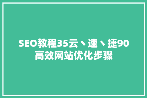 SEO教程35云丶速丶捷90高效网站优化步骤
