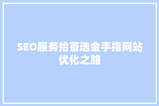 SEO服务拾首选金手指网站优化之路