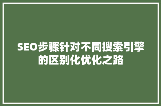 SEO步骤针对不同搜索引擎的区别化优化之路