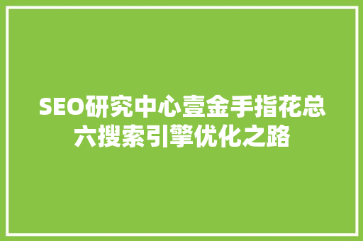 SEO研究中心壹金手指花总六搜索引擎优化之路