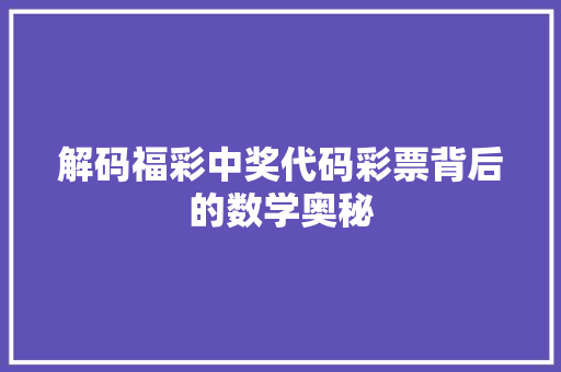 解码福彩中奖代码彩票背后的数学奥秘  第1张