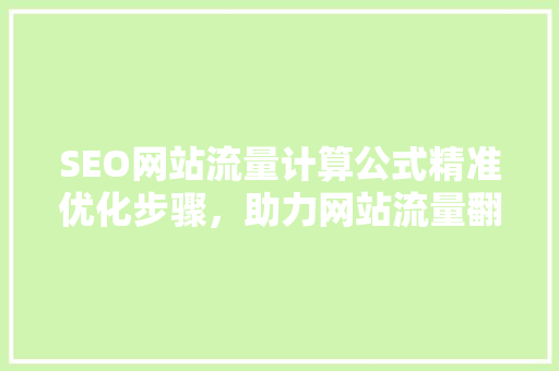 SEO网站流量计算公式精准优化步骤，助力网站流量翻倍