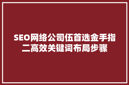 SEO网络公司伍首选金手指二高效关键词布局步骤