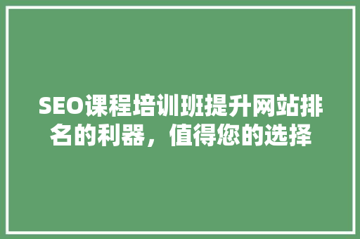 SEO课程培训班提升网站排名的利器，值得您的选择