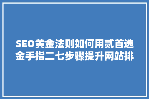 SEO黄金法则如何用贰首选金手指二七步骤提升网站排名