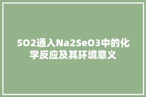 SO2通入Na2SeO3中的化学反应及其环境意义
