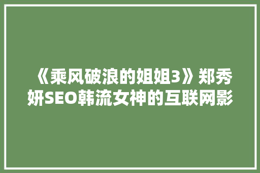 《乘风破浪的姐姐3》郑秀妍SEO韩流女神的互联网影响力