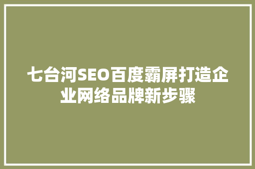 七台河SEO百度霸屏打造企业网络品牌新步骤