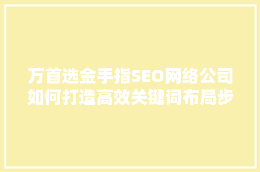万首选金手指SEO网络公司如何打造高效关键词布局步骤