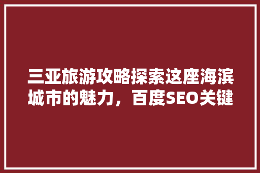 三亚旅游攻略探索这座海滨城市的魅力，百度SEO关键词排名助力您的旅行
