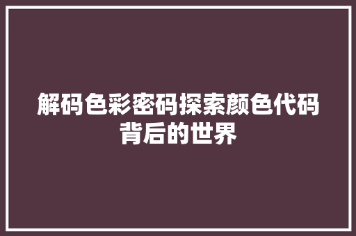 解码色彩密码探索颜色代码背后的世界