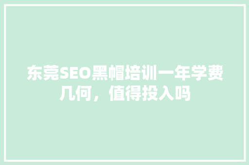 东莞SEO黑帽培训一年学费几何，值得投入吗