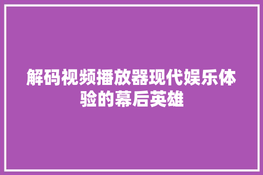 解码视频播放器现代娱乐体验的幕后英雄