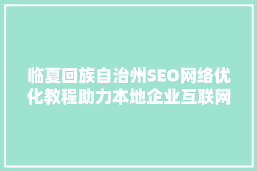 临夏回族自治州SEO网络优化教程助力本地企业互联网发展新篇章