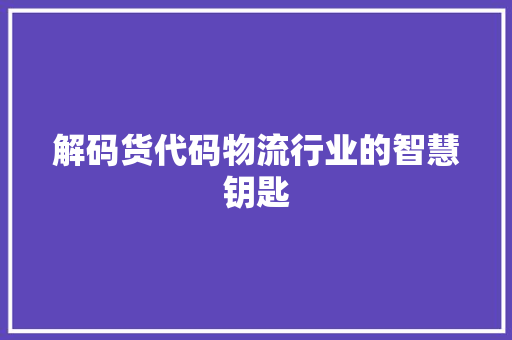 解码货代码物流行业的智慧钥匙