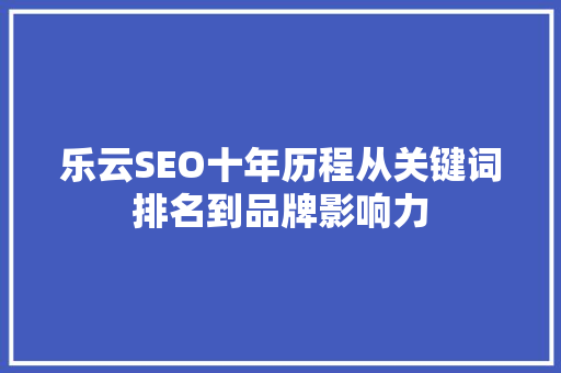 乐云SEO十年历程从关键词排名到品牌影响力