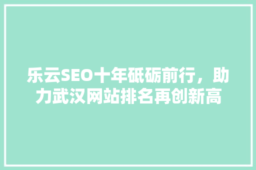 乐云SEO十年砥砺前行，助力武汉网站排名再创新高