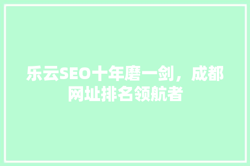 乐云SEO十年磨一剑，成都网址排名领航者