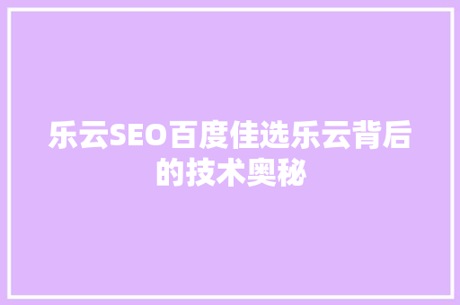 乐云SEO百度佳选乐云背后的技术奥秘