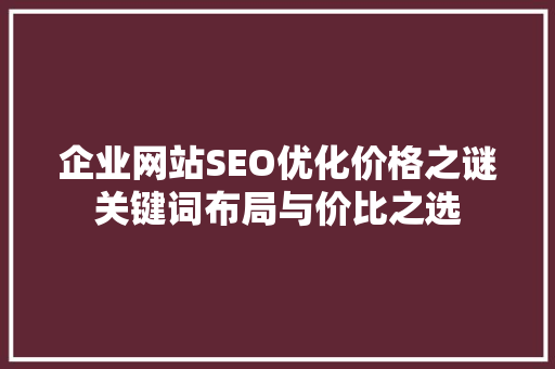 企业网站SEO优化价格之谜关键词布局与价比之选